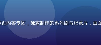 91.tv 原创内容专区，独家制作的系列剧与纪录片，画面精良制作精心